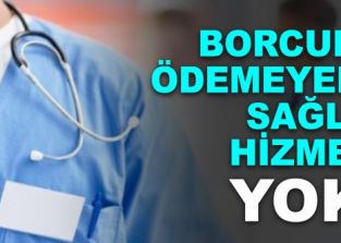 BORCU OLANLAR SAĞLIK HİZMETLERİNDEN YARARLANAMAYACAK!